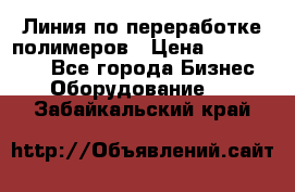 Линия по переработке полимеров › Цена ­ 2 000 000 - Все города Бизнес » Оборудование   . Забайкальский край